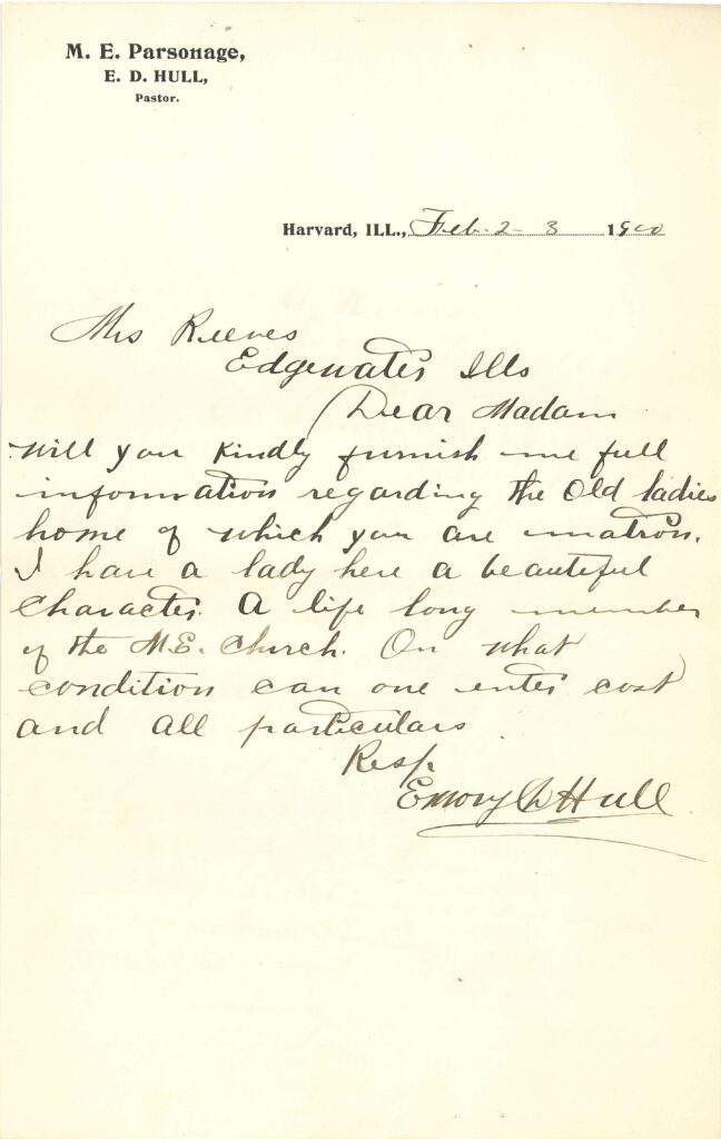 This letter from 1900 was written by Pastor Emory D. Hull from the Grace Methodist Episcopal Church. He was writing to the Superintendent at the time, Mrs. Isabelle Reeves, to recommend a member of the congregation to become a resident at CMSS. (Then called the Methodist Episcopal Old People’s Home).